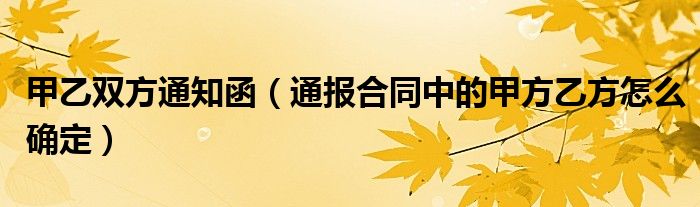 甲乙双方通知函（通报合同中的甲方乙方怎么确定）