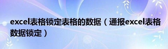 excel表格锁定表格的数据（通报excel表格数据锁定）