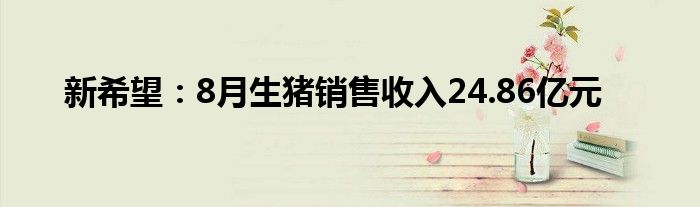 新希望：8月生猪销售收入24.86亿元