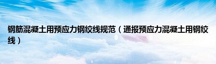 钢筋混凝土用预应力钢绞线规范（通报预应力混凝土用钢绞线）