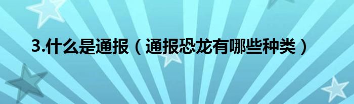 3.什么是通报（通报恐龙有哪些种类）