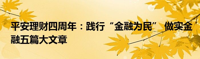 平安理财四周年：践行“金融为民” 做实金融五篇大文章