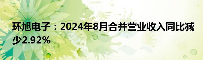 环旭电子：2024年8月合并营业收入同比减少2.92%