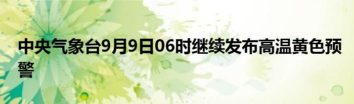 中央气象台9月9日06时继续发布高温黄色预警