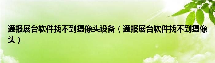 通报展台软件找不到摄像头设备（通报展台软件找不到摄像头）