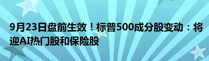 9月23日盘前生效！标普500成分股变动：将迎AI热门股和保险股