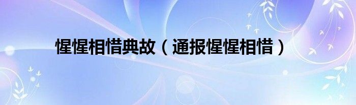 惺惺相惜典故（通报惺惺相惜）