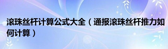 滚珠丝杆计算公式大全（通报滚珠丝杆推力如何计算）