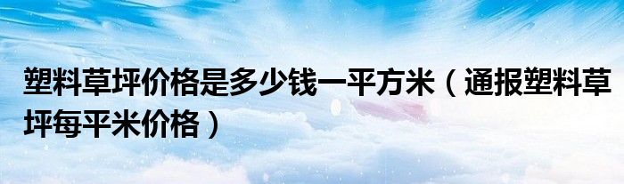 塑料草坪价格是多少钱一平方米（通报塑料草坪每平米价格）