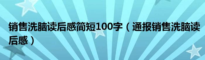 销售洗脑读后感简短100字（通报销售洗脑读后感）