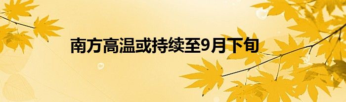 南方高温或持续至9月下旬