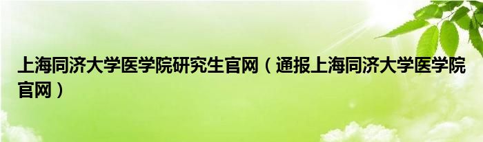 上海同济大学医学院研究生官网（通报上海同济大学医学院官网）