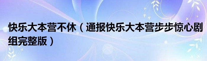 快乐大本营不休（通报快乐大本营步步惊心剧组完整版）