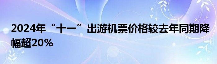 2024年“十一”出游机票价格较去年同期降幅超20%