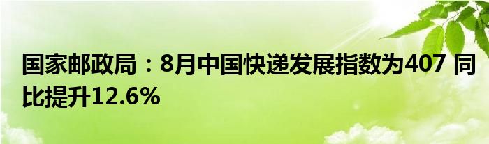 国家邮政局：8月中国快递发展指数为407 同比提升12.6%