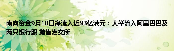 南向资金9月10日净流入近93亿港元：大举流入阿里巴巴及两只银行股 抛售港交所