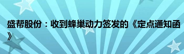 盛帮股份：收到蜂巢动力签发的《定点通知函》