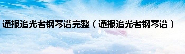 通报追光者钢琴谱完整（通报追光者钢琴谱）