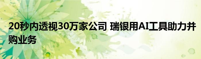 20秒内透视30万家公司 瑞银用AI工具助力并购业务