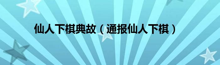 仙人下棋典故（通报仙人下棋）