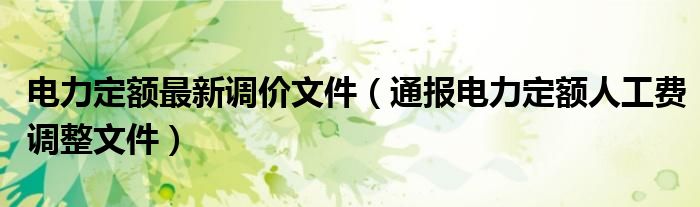 电力定额最新调价文件（通报电力定额人工费调整文件）