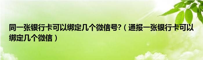 同一张银行卡可以绑定几个微信号?（通报一张银行卡可以绑定几个微信）