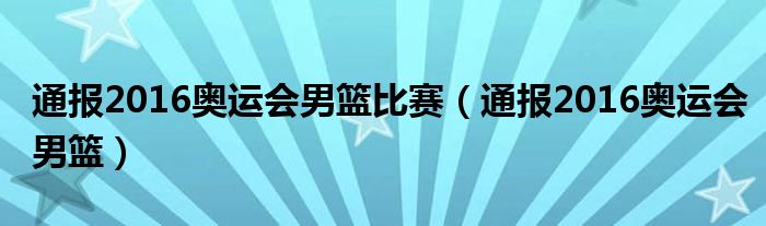 通报2016奥运会男篮比赛（通报2016奥运会男篮）