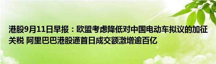 港股9月11日早报：欧盟考虑降低对中国电动车拟议的加征关税 阿里巴巴港股通首日成交额激增逾百亿