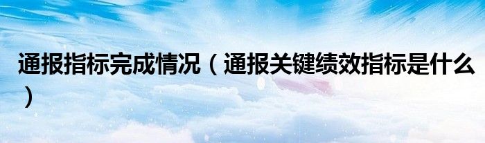 通报指标完成情况（通报关键绩效指标是什么）