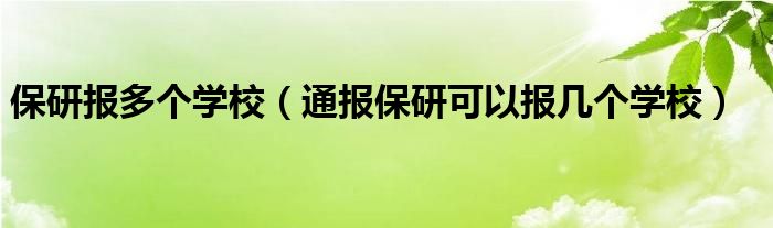 保研报多个学校（通报保研可以报几个学校）