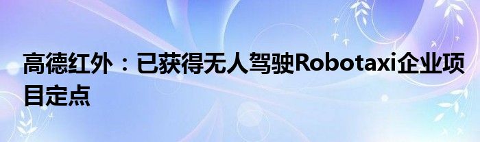 高德红外：已获得无人驾驶Robotaxi企业项目定点