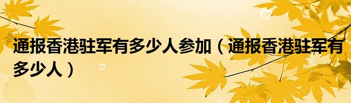 通报香港驻军有多少人参加（通报香港驻军有多少人）