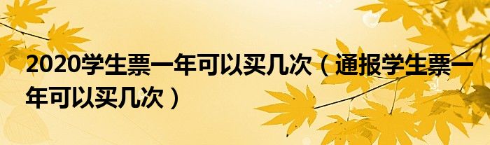 2020学生票一年可以买几次（通报学生票一年可以买几次）