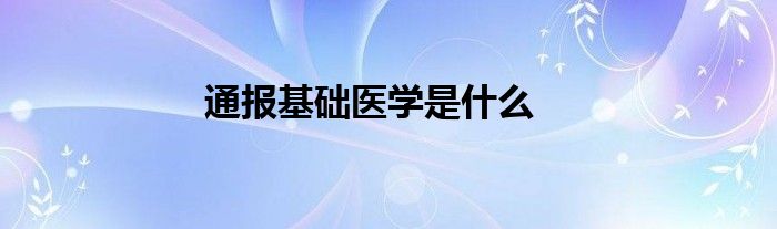 通报基础医学是什么