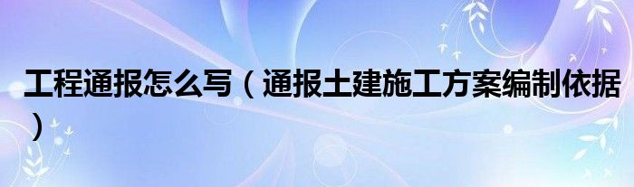 工程通报怎么写（通报土建施工方案编制依据）