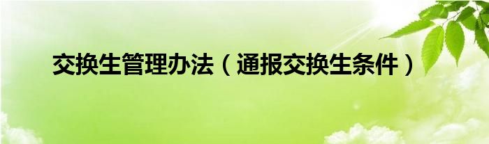 交换生管理办法（通报交换生条件）