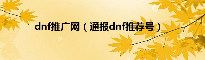 dnf推广网（通报dnf推荐号）