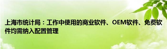 上海市统计局：工作中使用的商业软件、OEM软件、免费软件均需纳入配置管理