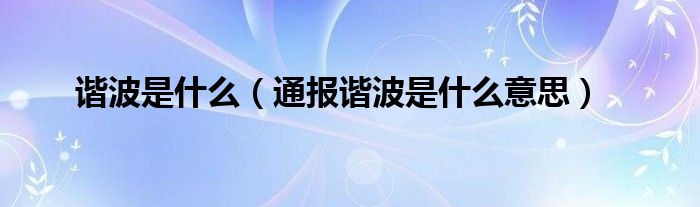 谐波是什么（通报谐波是什么意思）