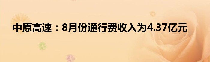 中原高速：8月份通行费收入为4.37亿元