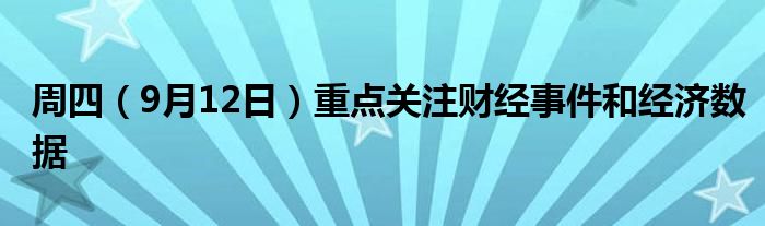 周四（9月12日）重点关注财经事件和经济数据