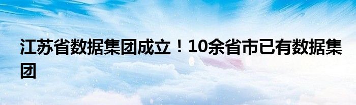 江苏省数据集团成立！10余省市已有数据集团