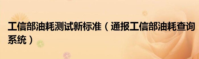 工信部油耗测试新标准（通报工信部油耗查询系统）