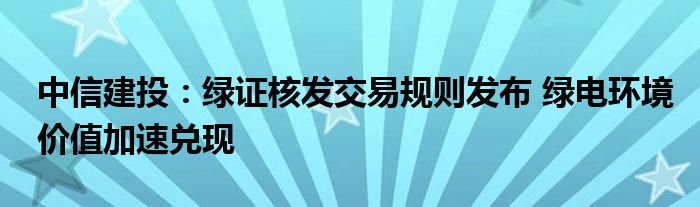 中信建投：绿证核发交易规则发布 绿电环境价值加速兑现