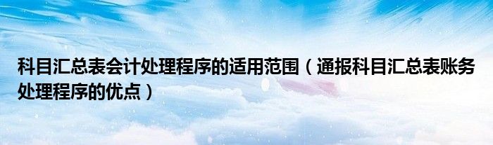 科目汇总表会计处理程序的适用范围（通报科目汇总表账务处理程序的优点）