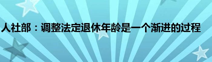 人社部：调整法定退休年龄是一个渐进的过程