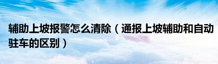 辅助上坡报警怎么清除（通报上坡辅助和自动驻车的区别）