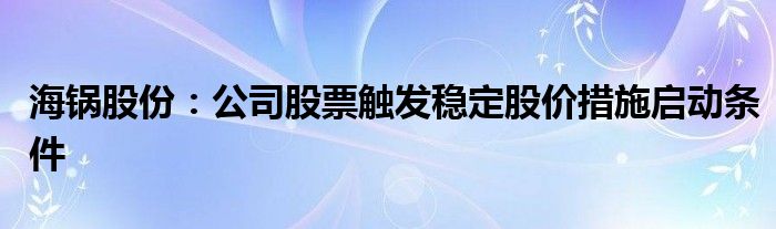 海锅股份：公司股票触发稳定股价措施启动条件