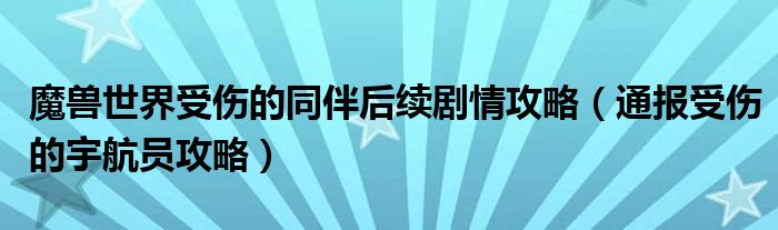 魔兽世界受伤的同伴后续剧情攻略（通报受伤的宇航员攻略）