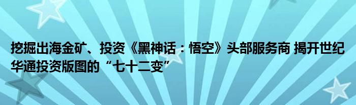 挖掘出海金矿、投资《黑神话：悟空》头部服务商 揭开世纪华通投资版图的“七十二变”